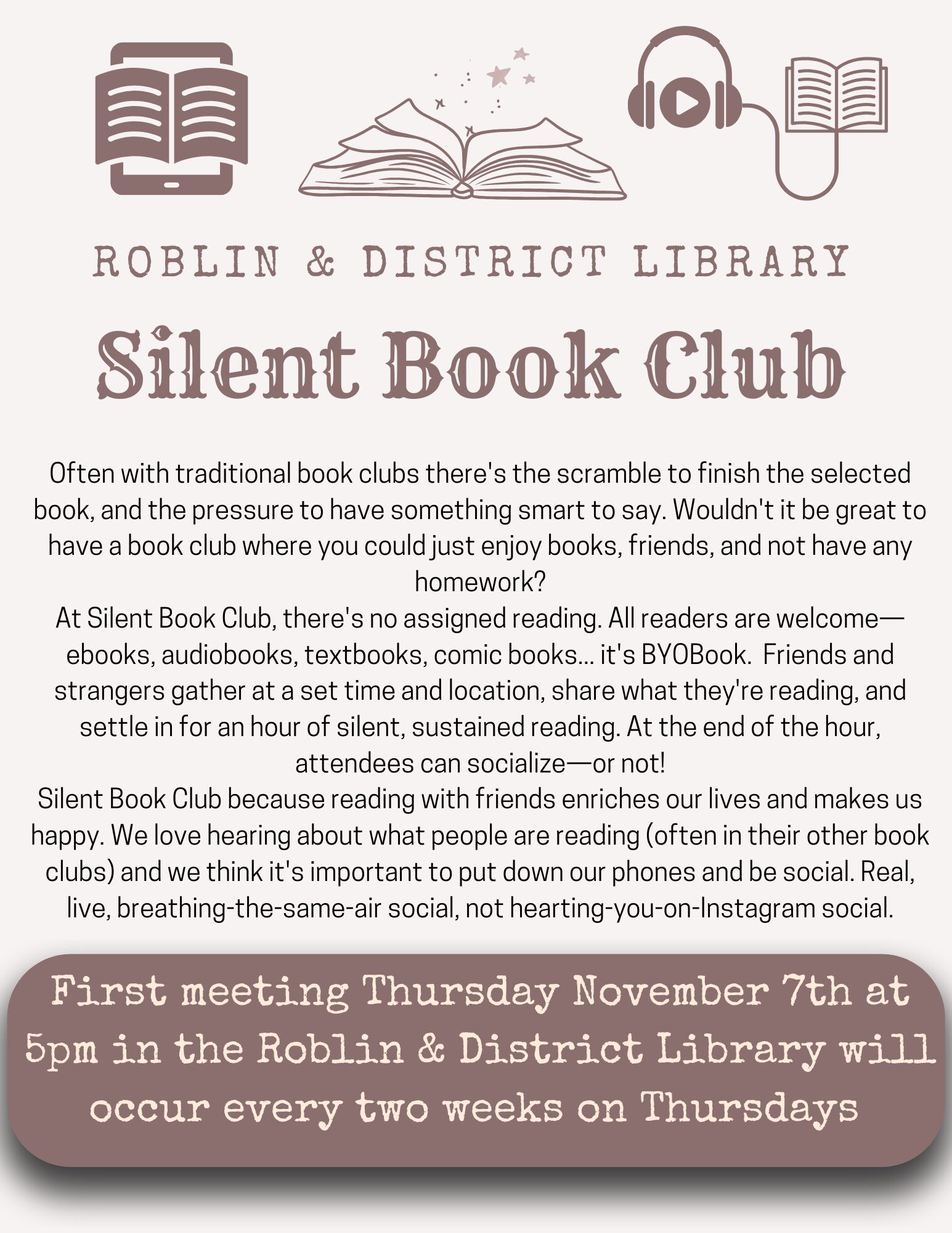 Advertisement for Roblin Silent Book Club: Biweekly starting Thursday November 7th 5-6pm Bring your own book (can be ebook, Audiobook, textbook - whatever you wish) and enjoy a sustained hour of silent reading, afterwards there is optional socialization and discussion of what you were reading!